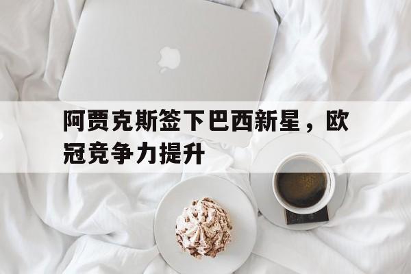 开云网页版登录入口-阿贾克斯最近欧冠成绩