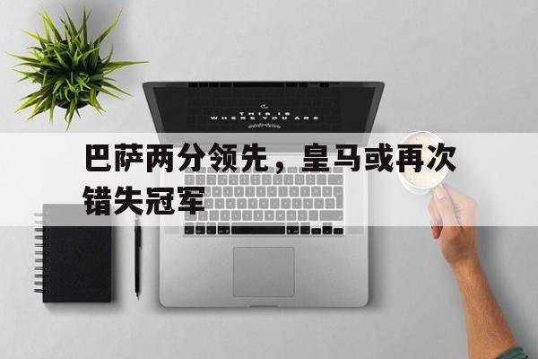 开云网页版登录入口-皇马巴萨比赛数据