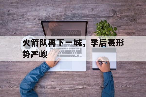 开云-火箭队季后赛视频录像回放